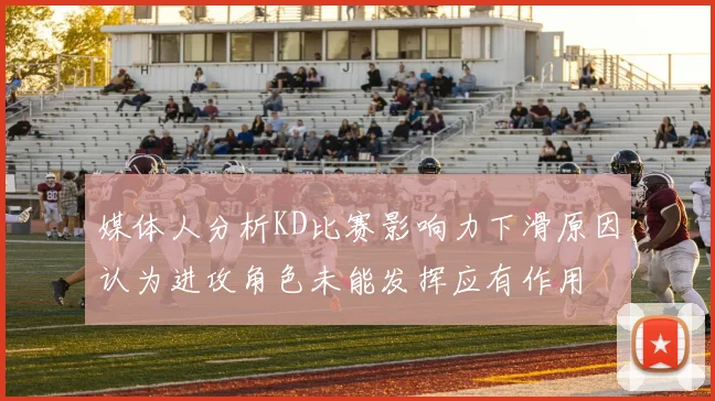 媒体人分析KD比赛影响力下滑原因认为进攻角色未能发挥应有作用