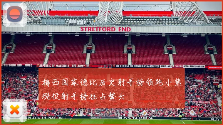 梅西国家德比历史射手榜领跑小熊现役射手榜独占鳌头