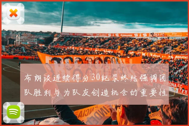 布朗谈连续得分30纪录终结强调团队胜利与为队友创造机会的重要性