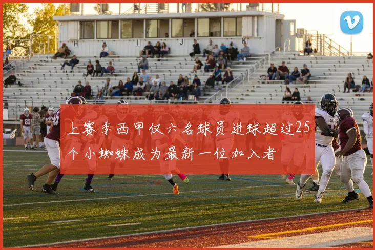 上赛季西甲仅六名球员进球超过25个小蜘蛛成为最新一位加入者
