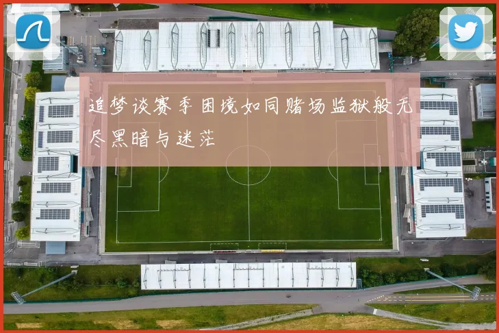 追梦谈赛季困境如同赌场监狱般无尽黑暗与迷茫