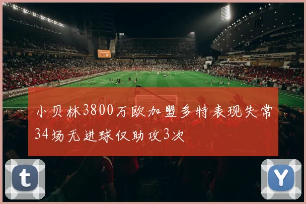 小贝林3800万欧加盟多特表现失常34场无进球仅助攻3次