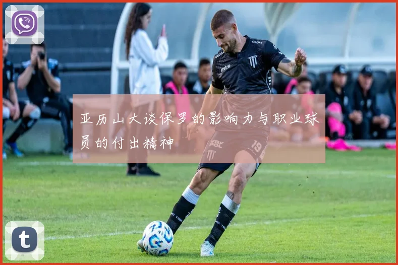 亚历山大谈保罗的影响力与职业球员的付出精神