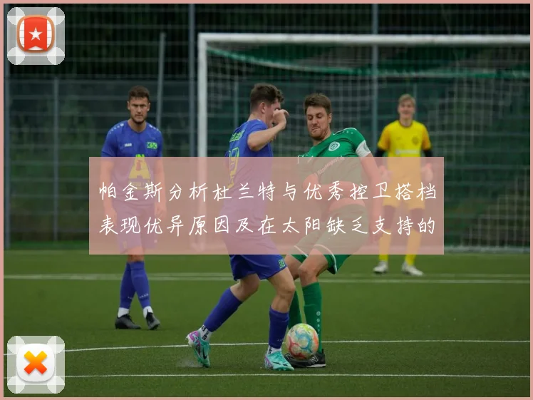 帕金斯分析杜兰特与优秀控卫搭档表现优异原因及在太阳缺乏支持的影响