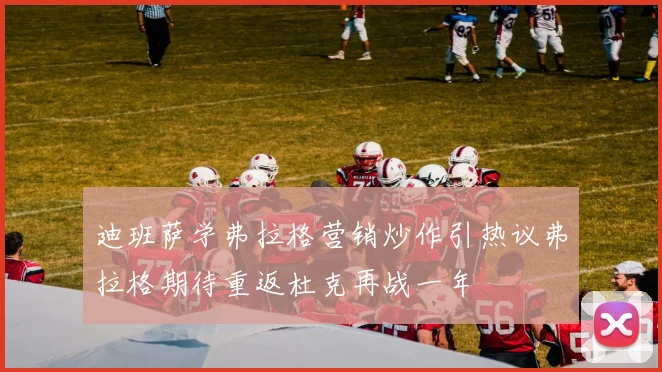 迪班萨学弗拉格营销炒作引热议弗拉格期待重返杜克再战一年