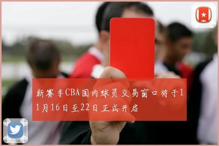 新赛季CBA国内球员交易窗口将于11月16日至22日正式开启