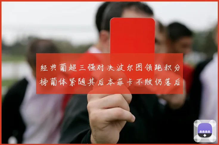 经典葡超三强对决波尔图领跑积分榜葡体紧随其后本菲卡不败仍落后八分