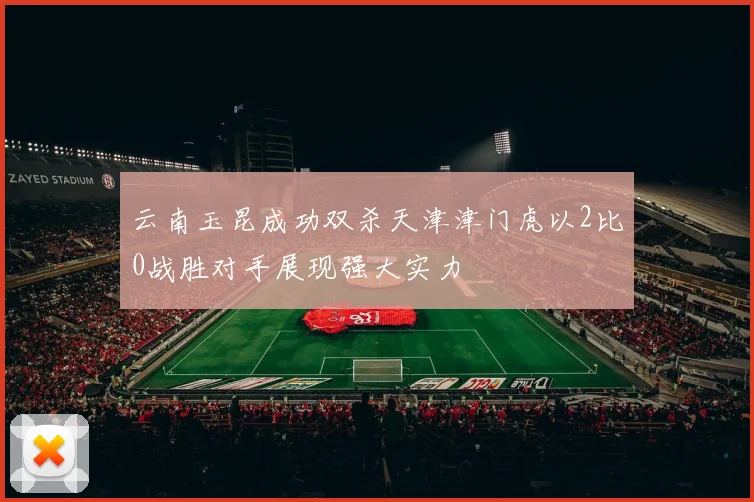 云南玉昆成功双杀天津津门虎以2比0战胜对手展现强大实力