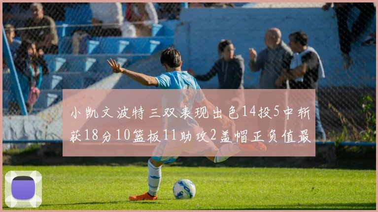 小凯文波特三双表现出色14投5中斩获18分10篮板11助攻2盖帽正负值最高