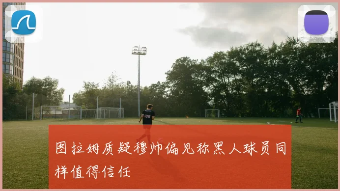 图拉姆质疑穆帅偏见称黑人球员同样值得信任