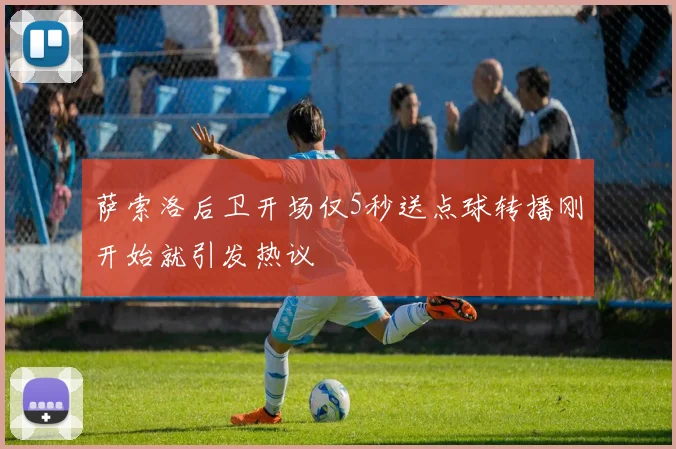 萨索洛后卫开场仅5秒送点球转播刚开始就引发热议