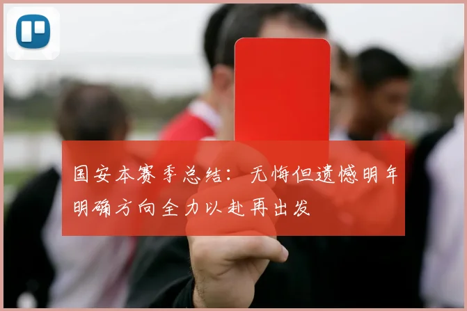 国安本赛季总结：无悔但遗憾明年明确方向全力以赴再出发