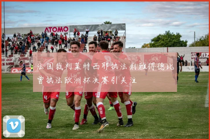 法国裁判莱特西耶执法利雅得德比曾执法欧洲杯决赛引关注