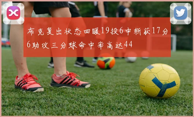 布克复出状态回暖19投6中斩获17分6助攻三分球命中率高达44