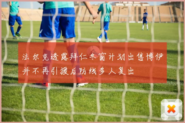法尔克透露拜仁冬窗计划出售博伊并不再引援后防线多人复出