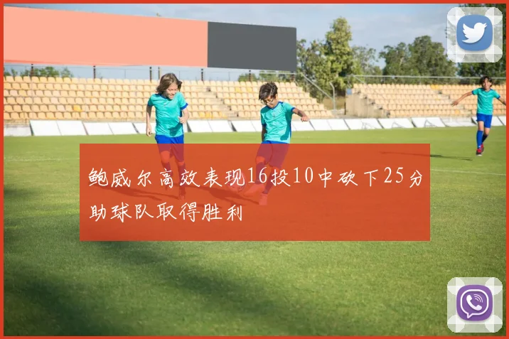 鲍威尔高效表现16投10中砍下25分助球队取得胜利