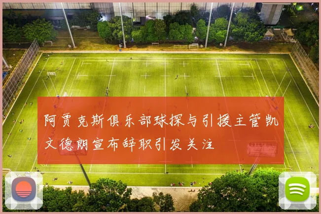 阿贾克斯俱乐部球探与引援主管凯文德朗宣布辞职引发关注