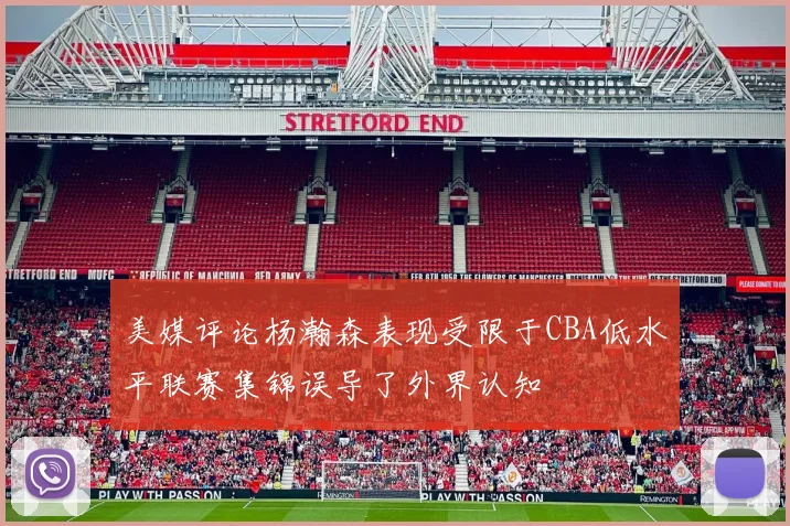 美媒评论杨瀚森表现受限于CBA低水平联赛集锦误导了外界认知
